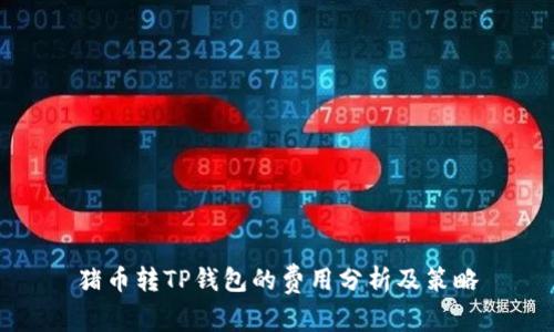 猪币转TP钱包的费用分析及策略