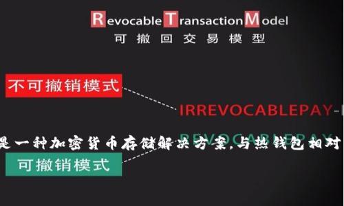 冷钱包的全名是“冷存储钱包”或“冷钱包技术”。冷钱包是一种加密货币存储解决方案，与热钱包相对，热钱包是指在线存储或连接到互联网的加密货币钱包。

如果你需要进一步的信息或内容，可以告诉我！
