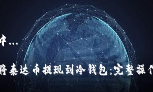 生成中...

如何将泰达币提现到冷钱包：完整操作指南