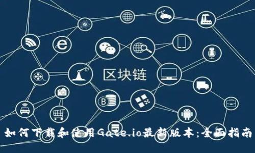 如何下载和使用Gate.io最新版本：全面指南