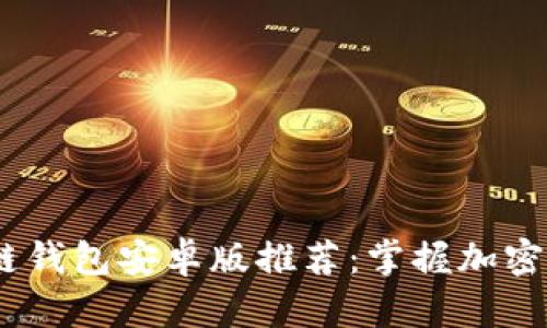 2023年最佳区块链钱包安卓版推荐：掌握加密货币的安全与便捷
