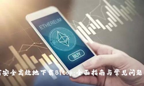 如何安全高效地下载Bitop：全面指南与常见问题解答