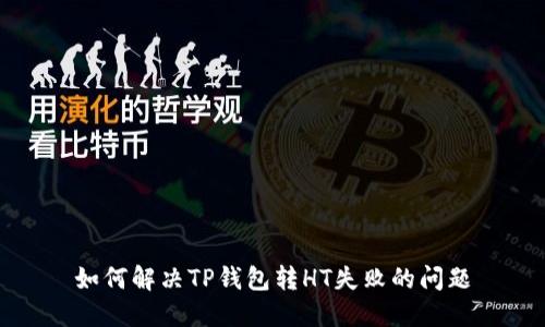 如何解决TP钱包转HT失败的问题