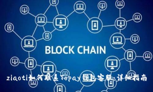 ziaoti如何联系Topay钱包客服：详细指南