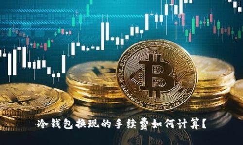 冷钱包换现的手续费如何计算？