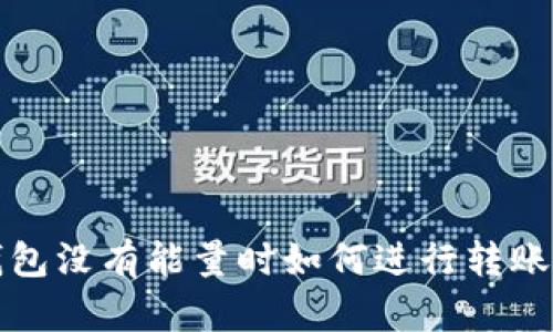 冷钱包没有能量时如何进行转账操作