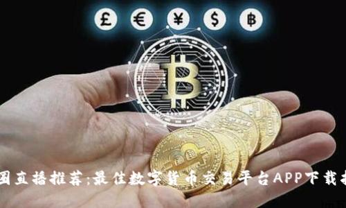 币圈直播推荐：最佳数字货币交易平台APP下载指南