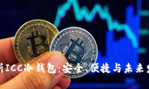 全面解析ICC冷钱包：安全、便捷与未来发展趋势