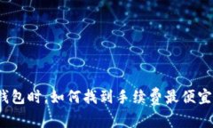 选择冷钱包时，如何找到手续费最便宜的选项？