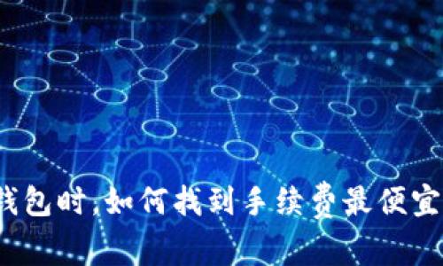 选择冷钱包时，如何找到手续费最便宜的选项？