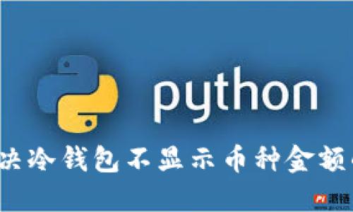 如何解决冷钱包不显示币种金额的问题？