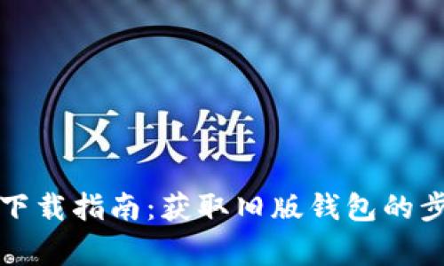 TP钱包老版本下载指南：获取旧版钱包的步骤与注意事项