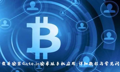 如何下载并安装Gate.io安卓版手机应用：详细教程与常见问题解答