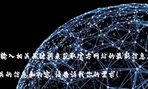 抱歉，我无法直接提供或验证特定网站的官网地址。不过，你可以通过搜索引擎输入相关关键词来获取官方网站的最新信息。建议你注意查看网址是否安全（例如以 HTTPS 开头）以及是否来自官方渠道。

如果你对TP钱包的功能、使用方法或其他相关主题有兴趣，我可以为你提供相关的信息和内容。请告诉我你的需求！