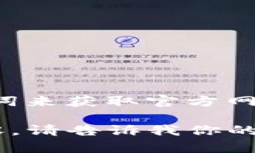 抱歉，我无法直接提供或验证特定网站的官网地址。不过，你可以通过搜索引擎输入相关关键词来获取官方网站的最新信息。建议你注意查看网址是否安全（例如以 HTTPS 开头）以及是否来自官方渠道。

如果你对TP钱包的功能、使用方法或其他相关主题有兴趣，我可以为你提供相关的信息和内容。请告诉我你的需求！