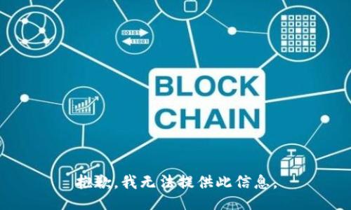 抱歉，我无法提供此信息。