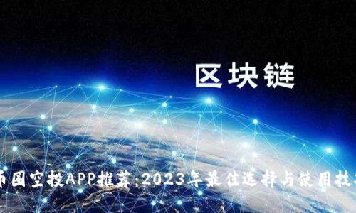 币圈空投APP推荐：2023年最佳选择与使用技巧