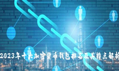 2023年十大加密货币钱包排名及其特点解析