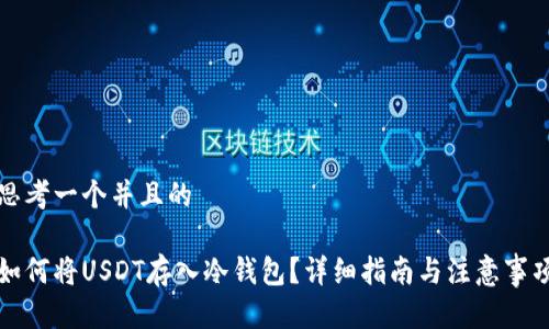 思考一个并且的

如何将USDT存入冷钱包？详细指南与注意事项
