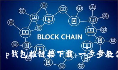 如何通过t p钱包推链接下载：一步步教你轻松获取