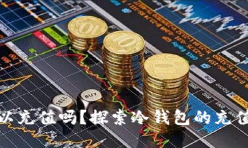 冷钱包可以充值吗？探索冷钱包的充值与安全性