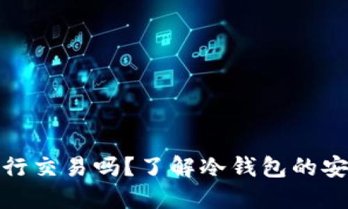 在冷钱包中能进行交易吗？了解冷钱包的安全性与使用限制