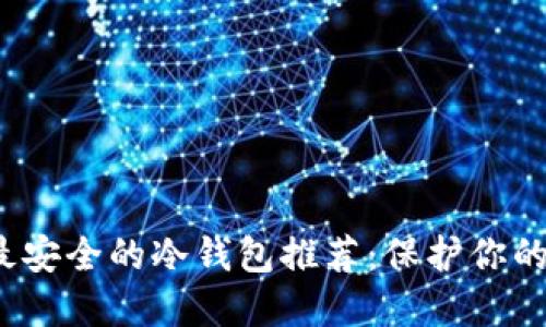 2023年最安全的冷钱包推荐：保护你的数字资产