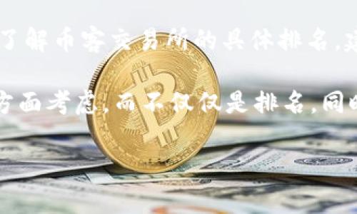 关于币客交易所的排名，由于加密货币交易市场动态变化较快，各种排名和数据会根据交易量、用户活跃度等因素有所不同。要了解币客交易所的具体排名，建议查看一些权威的加密货币市场分析网站，例如CoinMarketCap、CoinGecko等，这些平台会实时更新各大交易所的排名情况。

需要注意的是，加密货币交易所的排名受多种因素影响，包括市场流动性、用户信任度、安全性等，因此在选择交易所时，建议多方面考虑，而不仅仅是排名。同时，保持对市场动态的关注也非常重要。

如果你对币客交易所的具体信息、功能或用户评价等有兴趣，可以进行更深入的了解或搜索。