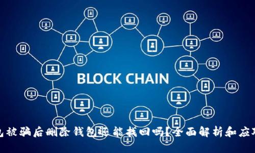 TP钱包被骗后删除钱包还能找回吗？全面解析和应对策略