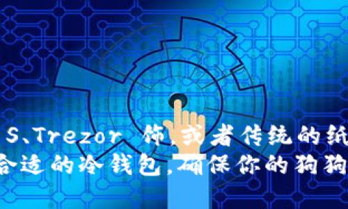   适合存储狗狗币的冷钱包推荐与选择指南 / 

 guanjianci 冷钱包, 狗狗币, 数字货币, 加密货币 /guanjianci 

引言
随着加密货币的流行，越来越多的人开始关注如何安全存储这些数字资产。狗狗币，作为一种被广泛接受的加密货币，其存储的安全性尤为重要。在这个充满波动与风险的市场中，选择合适的冷钱包成为了每一个投资者必须面对的课题。那么，什么冷钱包可以存狗狗币呢？是否每一种冷钱包都适合狗狗币的存储？

冷钱包的基本概念
在深入探讨冷钱包之前，我们首先要了解什么是冷钱包。冷钱包是一种离线存储数字货币的方式，通常被认为是比在线钱包更安全的选择。因为它不直接连接网络，这意味着黑客很难侵入并盗取存储在冷钱包中的资产。
常见的冷钱包类型包括硬件钱包和纸钱包。硬件钱包是专用的设备，而纸钱包则是将私钥和公钥打印在纸上。在选择冷钱包时，我们要考虑到其支持的币种、用户体验、安全性以及品牌信誉等因素。

狗狗币的特点与存储需求
狗狗币最初是作为一种玩笑货币诞生的，但随着时间的推移，它已经赢得了广泛的社区支持与关注。狗狗币的交易速度快，手续费低，这也使得其在小额交易中相当受欢迎。然而，在存储狗狗币时，我们要确保资产的安全，这就要求我们在选择冷钱包时更加谨慎，你是不是也这么认为？

推荐的冷钱包
在市场上有数种冷钱包适合存储狗狗币，以下是一些主流的选择：

1. Ledger Nano S/X
Ledger是一个广受欢迎的硬件钱包品牌，其Nano S和Nano X型号皆可以支持狗狗币的存储。Ledger钱包的一个显著特点是它的安全性，私钥从不离开设备，确保了数字资产的安全。
Ledger Nano X则相比于Nano S在支持的币种和用户体验上有所提升，具备蓝牙功能，可以与手机配对，方便用户管理其加密资产。你觉得这样移动管理是否更便捷呢？

2. Trezor One/Trezor Model T
Trezor也是另一款著名的硬件钱包，其安全性与 Ledger 不相上下。Trezor One是入门级产品，支持多种数字货币存储，包括狗狗币。而Trezor Model T则支持触摸屏，让用户体验更加流畅。
选择Trezor钱包意味着你可以享受到高安全性和良好的用户体验，特别适合新手用户。你是否在寻找这样一个易于操作的冷钱包呢？

3. 狗狗币纸钱包
纸钱包是一种比较原始但安全性极高的冷存储方法。用户可以通过在线生成器创建狗狗币地址，然后将私钥和公钥打印到纸上。关键在于，纸钱包不需要任何电子设备，这使得它不容易被黑客攻击。
不过，纸钱包的缺点是易于丢失或者损坏，因此，在使用纸钱包时，建议备份多份，并妥善保管。你是否曾想过，如果你的纸钱包丢失，会造成怎样的损失呢？

冷钱包的安全性
选择冷钱包不仅仅是选择一个存储工具，更是选择一种保护你资产的方法。冷钱包的安全性取决于几个方面。
ul
    listrong设备安全：/strong硬件钱包应选择知名品牌，确保其固件更新及时，防止安全漏洞。/li
    listrong私钥管理：/strong无论是哪种钱包，私钥的安全都是重中之重，切勿将其分享给他人。/li
    listrong备份：/strong无论是硬件钱包还是纸钱包，都应做好备份，以防丢失或损坏。/li
/ul
你是否对此有过考虑？这些方面是否能让你更加安心地选择冷钱包进行资产存储呢？

总结
在选择适合存储狗狗币的冷钱包时，用户需要考虑多个因素，包括钱包支持的币种、安全性、用户友好性和成本等。硬件钱包如 Ledger Nano S、Trezor 饰，或者传统的纸钱包都是不错的选择。每种钱包都有其优缺点，最终的选择还需根据个人需求和操作习惯来定。
冷钱包无疑是保护你数字资产安全的利器，但同时，它的使用也需要用户具备足够的安全意识和管理能力。你准备好迎接这个挑战了吗？选择合适的冷钱包，确保你的狗狗币资产安全，投身于这个充满可能的数字货币世界吧！