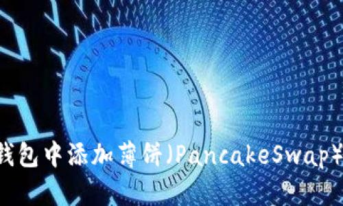 如何在TP钱包中添加薄饼（PancakeSwap）？详细指南