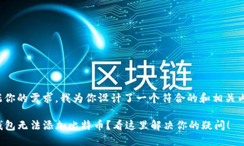 根据你的需求，我为你设计了一个符合的和相关内容:

TP钱包无法添加比特币？看这里解决你的疑问！