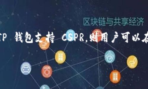 是的，CSPR（Casper）可以提到 TP 钱包。CSPR 是 Casper 网络的原生代币，而 TP 钱包（通常指的是 Trust Wallet 或其他类似钱包）支持多种加密货币和代币的存储与管理。如果 TP 钱包支持 CSPR，则用户可以在这个钱包中管理其 CSPR 代币。用户在选择钱包时，会考虑钱包对不同代币的支持情况，因此提到 TP 钱包时可以强调其对 CSPR 的支持及如何使用该钱包进行 CSPR 的管理和交易。

如果您需要进一步深入探讨该主题或具体内容，欢迎告诉我！