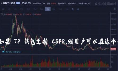 是的，CSPR（Casper）可以提到 TP 钱包。CSPR 是 Casper 网络的原生代币，而 TP 钱包（通常指的是 Trust Wallet 或其他类似钱包）支持多种加密货币和代币的存储与管理。如果 TP 钱包支持 CSPR，则用户可以在这个钱包中管理其 CSPR 代币。用户在选择钱包时，会考虑钱包对不同代币的支持情况，因此提到 TP 钱包时可以强调其对 CSPR 的支持及如何使用该钱包进行 CSPR 的管理和交易。

如果您需要进一步深入探讨该主题或具体内容，欢迎告诉我！