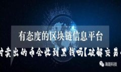易币付卖出的币会收到黑