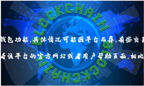 在TP（通常指的是交易平台或某些特定应用）中，是否包含Doge钱包功能，具体情况可能因平台而异。有些交易平台可能会支持Doge（狗狗币）钱包，而有些则不一定支持。

如果你需要了解某个特定的TP平台是否支持Doge钱包，最好查看该平台的官方网站或者用户帮助页面。相比于假设或推测，直接查阅相关资料可以确保你获得准确的信息。

如果你有其他问题，欢迎继续询问！