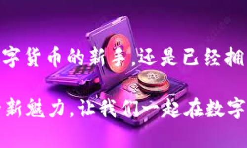 中本聪新版App：重塑区块链体验，开启数字货币新时代

中本聪, 数字货币, 区块链, 新版应用/guanjianci

中本聪新版App的诞生

在数字货币的浪潮下，区块链技术的迅猛发展令我们看到了一片新天地。作为这一领域的开创者，中本聪的名字已成为无数投资者心中的神话。就在这样的背景下，中本聪新版App应运而生。这款新应用不仅承载着丰富的功能，还致力于为用户提供更安全、更快捷的数字货币交易体验。

为何选择中本聪新版App？

你可能会问：“为什么要使用这个新版应用，而不是其他现有的数字货币钱包或交易平台呢？”答案其实很简单。中本聪新版App的设计理念是将用户的需求放在首位，无论是新手还是资深投资者，都能在这个平台上找到适合自己的功能。它的界面友好，操作简便，强大的安全性和隐私保护措施，更是让用户可以安心地进行交易。

关键功能一览

中本聪新版App在功能上实现了全面升级，以下是几个显著的特点：

ul
    li边交易边学习：App内置块链学堂，提供丰富的教程与资讯，帮助用户快速掌握货币的基础知识和投资技巧。/li
    li实时行情：通过数据分析，用户能够及时获得市场行情，做出科学的投资决策。/li
    li多种支付方式：支持多种加密货币与法定货币的兑换，让交易更便捷、省时。/li
    li强大的安全保护：采用多重安全措施，即使是在网络环境不佳的情况下，也能保持交易安全。/li
/ul

中本聪新版App通过这些功能，使得用户可以便捷地访问和管理他们的数字资产，而不再为繁琐的操作而烦恼。这是不是让你心动了呢？

安全性与隐私保护

数字货币交易的安全性无疑是用户最为关心的问题之一。中本聪新版App在这方面采取了前所未有的措施，确保用户的资产与个人信息不被泄露。其采用的区块链技术是在透明的基础上，确保信息不被篡改。

你可能会思考：“我的信息真的安全吗？”答案是肯定的。新用户注册时，系统会要求设定高强度密码，并提供双重身份验证机制，通过生物识别技术（如指纹或面部识别），让安全性再上一个台阶。这些功能不仅提高了安全防护，也为用户的资产保驾护航。

用户体验至上

中本聪新版App的界面经过深思熟虑的设计，不仅美观大方，还极具人性化。首页清晰明了，各种功能的图标一目了然，用户可以迅速找到他们需要的服务。

想象一下，你打开App，不再是漫无目的地寻找功能，而是所有信息和功能都有条不紊地呈现在你眼前。这种流畅的体验，让操作过程变得更为愉悦。你是不是也希望每次打开应用时，都能感受到这样清新的感觉呢？

作为投资者的好帮手

对于投资者来说，除了安全和便捷，获取信息的及时性更为重要。中本聪新版App提供实时的市场动态让你时刻保持对市场的敏感度。有了它，你决策的时机将更加精准。

再加上强大的分析工具，用户不仅能查看自己资产的实时价值变化，还能够分析历史数据，制定出针对性的投资策略。这是不是让你感到兴奋？是时候把自己打造成一个精明的投资者了！

未来的发展前景

中本聪新版App不仅在当前阶段展现出了强大的功能和市场潜力，未来还计划与更多的区块链项目合作，以便为用户提供更加丰富的服务。比如，用户将能够参与到全新的区块链项目中，获取更多的增长机会。

你是否曾幻想过，自己的数字资产能够随着市场的发展而不断增值？这个梦想在中本聪新版App的助推下，也许会变得不再遥远。毕竟，只有不断学习和适应市场变化，才能在数字货币的世界中占有一席之地。

总结

中本聪新版App的推出，是对区块链技术的一次深度探索与应用。它不仅是一个交易平台，更是一种全新的数字货币生活方式。无论你是刚开始接触数字货币的新手，还是已经拥有丰富经验的老手，中本聪新版App都能满足你的需求。它的安全性、便捷性与用户友好型设计，让每一个用户都能在其中找到乐趣与价值。

你是否准备好迎接这个崭新的数字货币时代？中本聪新版App将是你开启旅程的最佳伴侣。未来已来，行动在于此，告别冗杂，体验中本聪新版App的全新魅力，让我们一起在数字化的潮流中畅游！