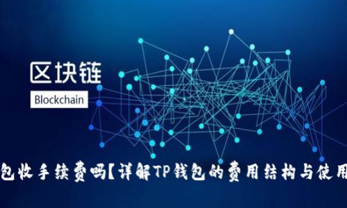 TP钱包收手续费吗？详解TP钱包的费用结构与使用指南