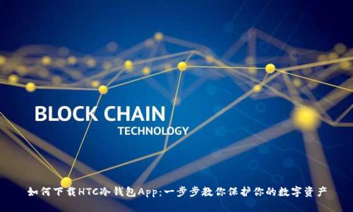 如何下载HTC冷钱包App：一步步教你保护你的数字资产