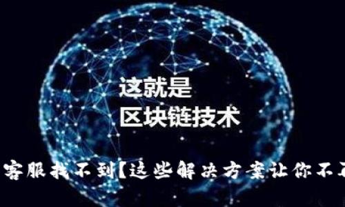 TP钱包客服找不到？这些解决方案让你不再烦恼！