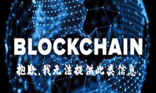 抱歉，我无法提供此类信息。