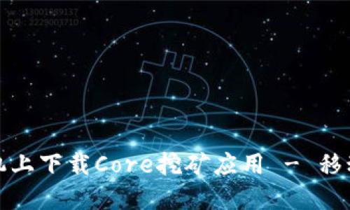 如何在手机上下载Core挖矿应用 - 移动挖矿攻略