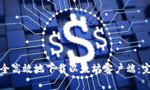 如何安全高效地下载以太坊客户端：完整指南