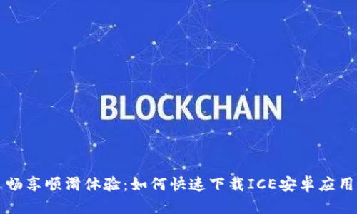 畅享顺滑体验：如何快速下载ICE安卓应用