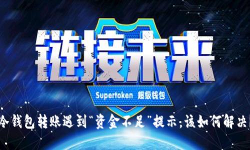 冷钱包转账遇到“资金不足”提示，该如何解决？