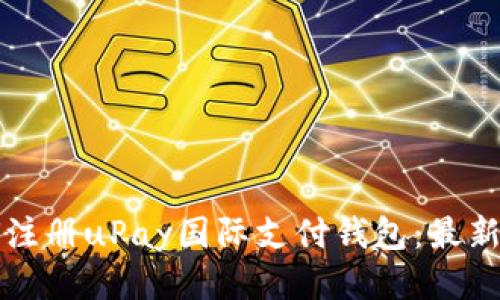 如何注册uPay国际支付钱包：最新指南