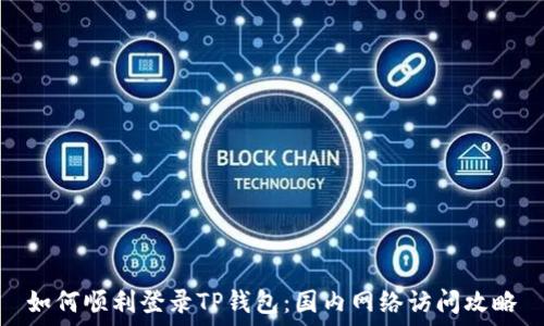   
如何顺利登录TP钱包：国内网络访问攻略