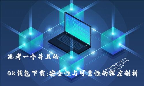 思考一个并且的

0K钱包下载：安全性与可靠性的深度剖析