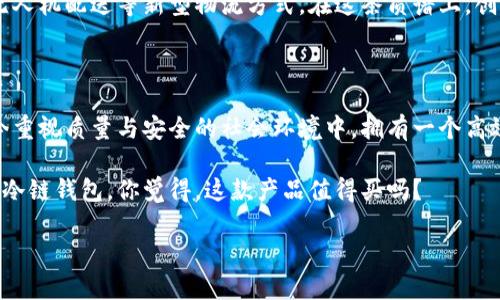 卡罗纳冷链钱包好吗？全面解析，让你了解买与不买！

卡罗纳冷链钱包, 锁温钱包, 冷链物流, 智能钱包/guanjianci

一、什么是冷链钱包？

冷链钱包，顾名思义，是一种用于特定温度下存储物品的智能钱包。这种钱包主要用于在物流和供应链运输过程中，保持一些对温度敏感的产品的特性，尤其是在制药和食品行业。想象一下，如果一个药品在运输过程中没有得到有效的温控处理，可能会导致药效的下降，甚至完全失效。你是不是也觉得这样的问题十分严重？

二、卡罗纳冷链钱包的功能与特点

卡罗纳冷链钱包具备了诸多先进的技术和实用功能，满足了现代用户日益增长的需求。下面让我们深入探讨一下卡罗纳冷链钱包的 unique selling propositions（独特销售主张）：

h41. 高效的温控系统/h4
卡罗纳冷链钱包采用先进的温控技术，可以在特定的低温环境下工作，确保产品在运输过程中不会受到温度波动的影响。这一点，特别适合那些需要严格冷链管理的产品，比如疫苗和生鲜食品。

h42. 智能监测与报警/h4
咱们常常会担心产品在运输过程中会出现问题，卡罗纳冷链钱包内置的智能监测系统可以在温度异常时发出警报。这种预警机制大大提高了运输的安全性，想想看，有了这种保障，消费者的信心会不会增强呢？

h43. 便捷的移动应用/h4
为了让用户能够随时随地掌握温度变化，卡罗纳冷链钱包配备了移动应用程序。用户只需下载对应的App，就可以实时监控钱包内部的温度情况，无论是出门在外还是在家，决策都变得异常简单。

h44. 轻巧耐用的外观设计/h4
相较于传统的冷链运输设备，卡罗纳冷链钱包采用了轻量化的设计，确保携带的便利性。而且，钱包的外壳材质也非常耐用，能够承受一定的外力冲击。这种便携性与耐用性的结合，无疑提高了使用体验。

三、谁需要卡罗纳冷链钱包？

对于特定行业和群体，卡罗纳冷链钱包显得尤为重要。无论你是一名药品供应商，还是一家餐饮企业的负责人，这款钱包都可以帮助你更好地管理你的产品，确保产品按照要求存储和运输。此外，家庭用户在购买冷藏食品和药品时，也能借助手边的冷链钱包进行温度监控，确保安全与健康。

四、市场反馈与用户评价

了解产品的用户反馈是选择一款产品的关键。在社交媒体和各大电商平台上，从用户评价来看，卡罗纳冷链钱包获得了一定的信誉。许多用户反馈钱包的温控效果良好，且设计十分人性化。但也有个别用户提到，初次使用时操作可能会感觉有些复杂，这也是产品研发团队未来需要改进的地方。

五、冷链钱包的未来发展趋势

随着科技的不断进步，冷链钱包的功能将更加智能化和多样化。我们有理由相信，在未来，卡罗纳冷链钱包将能够与更多智能设备互联，如无人机配送等新型物流方式。在这条质谱上，创新将不断涌现。而你，是否还在犹豫要不要购买卡罗纳冷链钱包呢？

六、总结：卡罗纳冷链钱包的性价比分析

在价格方面，虽然卡罗纳冷链钱包的初始投资相对较高，但从长远来说，减少了因运输温度不当造成的损失，性价比还是非常可观的。在当今重视质量与安全的社会环境中，拥有一个高效可靠的冷链钱包，是每一位商业用户的重要需求。

相信经过以上的分析，你已经对卡罗纳冷链钱包有了更清晰的认识。如果你在寻找一款高效、智能且安全的冷链解决方案，不妨考虑卡罗纳冷链钱包。你觉得，这款产品值得买吗？

以上就是关于卡罗纳冷链钱包的全面介绍，希望能够帮助大家在选择冷链钱包时做出明智的决策！