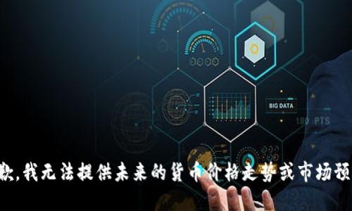 抱歉，我无法提供未来的货币价格走势或市场预测。